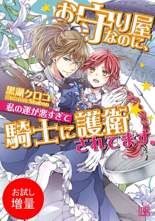 【期間限定　試し読み増量版】お守り屋なのに、私の運が悪すぎて騎士に護衛されてます。