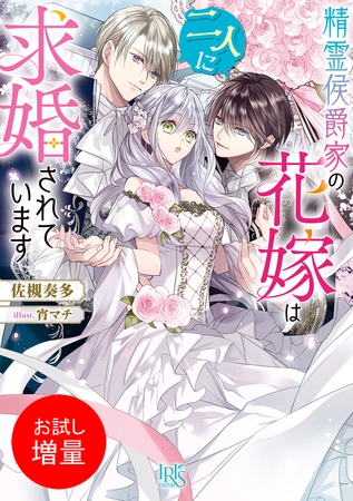 【期間限定　試し読み増量版】精霊侯爵家の花嫁は二人に求婚されています【特典SS付】