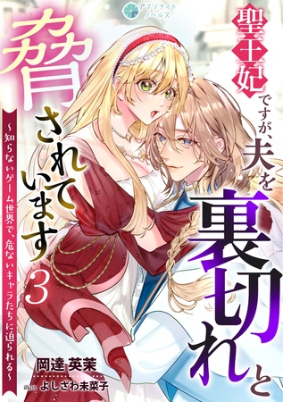 聖王妃ですが、夫を裏切れと脅されています ～知らないゲーム世界で、危ないキャラたちに迫られる～（３）