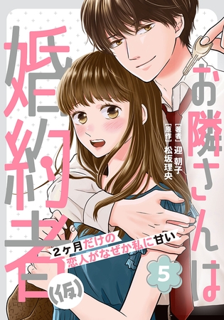 お隣さんは婚約者(仮) ～2ヶ月だけの恋人がなぜか私に甘い～ 5巻