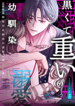 関西弁幼馴染の溺愛は黒くて重い 強引な舌先でハジメテを甘くすすられて…(6)