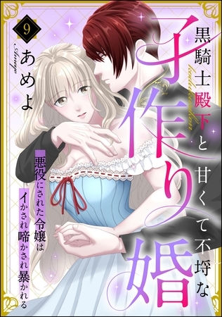 黒騎士殿下と甘くて不埒な子作り婚 悪役にされた令嬢はイかされ啼かされ暴かれる（分冊版）　【第9話】