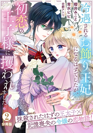 冷遇されるお飾り王妃になるはずでしたが、初恋の王子様に攫われました！　分冊版（２）