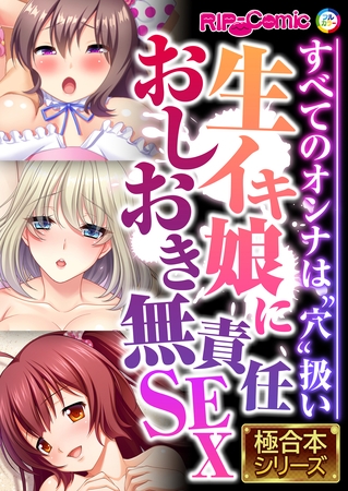 生イキ娘におしおき無責任SEX ～すべてのオンナは“穴”扱い～【極合本シリーズ】