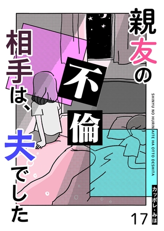 親友の不倫相手は、夫でした【単話版】（１７）
