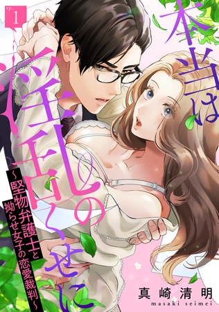 【期間限定　無料お試し版】本当は淫乱のくせに～堅物弁護士と拗らせ女子の恋愛裁判～: 1