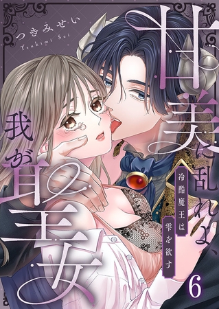 甘美に乱れよ、我が聖女～冷酷魔王は雫を欲す6