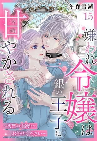 嫌われ令嬢は銀の王子に甘やかされる～復讐から溺愛までお任せください～【単話売】 15話