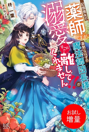 【期間限定　試し読み増量版】記憶喪失の薬師ですが、寡黙なはずの魔法師団長様が溺愛モードで離してくれません！！【特典SS付】