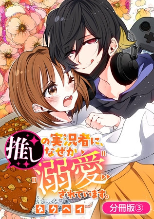 【期間限定　無料お試し版】推しの実況者に、なぜか溺愛されています。【分冊版】 3巻