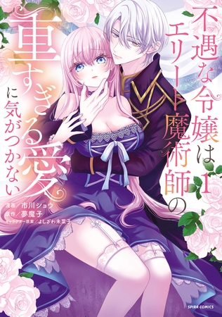 不遇な令嬢はエリート魔術師の重すぎる愛に気がつかない【単行本版】１