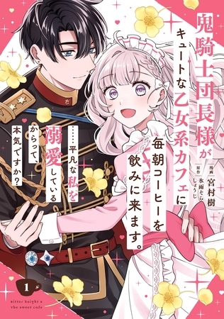 鬼騎士団長様がキュートな乙女系カフェに毎朝コーヒーを飲みに来ます。……平凡な私を溺愛しているからって、本気ですか？（コミック） 1巻