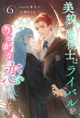 美貌の魔術士はライバルをうっかり恋に落とす【６】