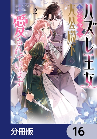 ハズレ王女ですが、今世は大公殿下に愛されています【分冊版】　16