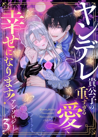 ヤンデレ貴公子の重すぎる愛で幸せになります！　アンソロジー　第三弾