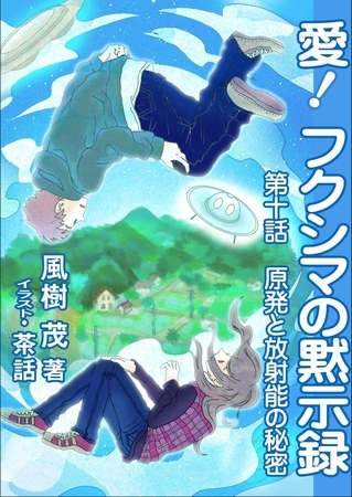 愛！　フクシマの黙示録 ～第十話　原発と放射能の秘密～