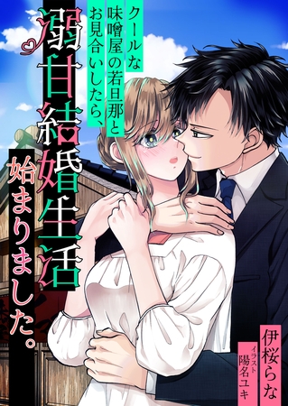 クールな味噌屋の若旦那とお見合いしたら、溺甘結婚生活始まりました。