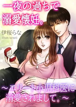 一夜の過ちで溺愛懐妊。～エリート小児科医に溺愛されまして。～