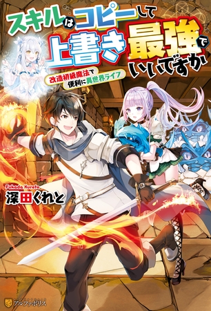【SS付き】スキルはコピーして上書き最強でいいですか　改造初級魔法で便利に異世界ライフ