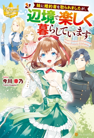 妹に婚約者を取られましたが、辺境で楽しく暮らしています