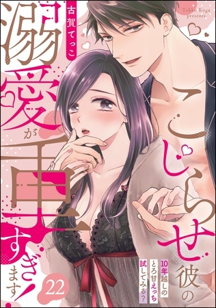 こじらせ彼の溺愛が重すぎます！ 10年越しのとろ甘えっち試してみる？（分冊版）　【第22話】