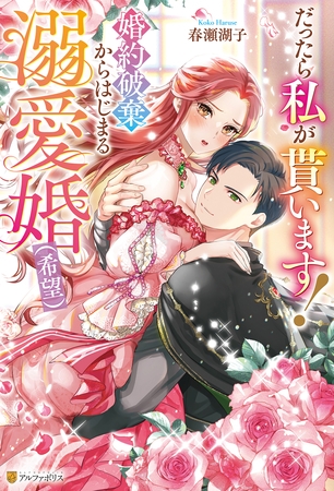 だったら私が貰います！　婚約破棄からはじまる溺愛婚（希望）