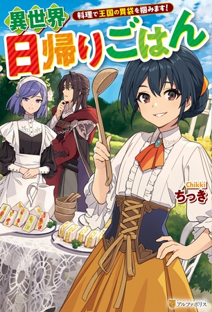 異世界日帰りごはん　料理で王国の胃袋を掴みます！