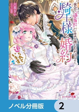 夜会で『適当に』ハンカチを渡しただけなのに、騎士様から婚約を迫られています【ノベル分冊版】　2