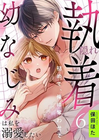 隠れ執着幼なじみは私を溺愛したい 〜初めて、俺に奪わせて(6)