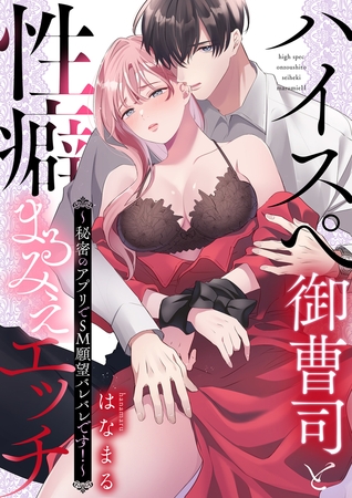 ハイスぺ御曹司と性癖まるみえエッチ〜秘密のアプリでSM願望バレバレです！〜