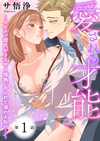 【期間限定　無料お試し版　閲覧期限2025年9月18日】愛される才能 〜イケメン彼氏がささやく情熱、あふれて溺れる私の…〜　第1巻
