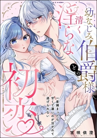 幼なじみ伯爵様との清く淫らな初恋 一度捕まったら甘くて濃いのが注がれて逃げられない（単話版）