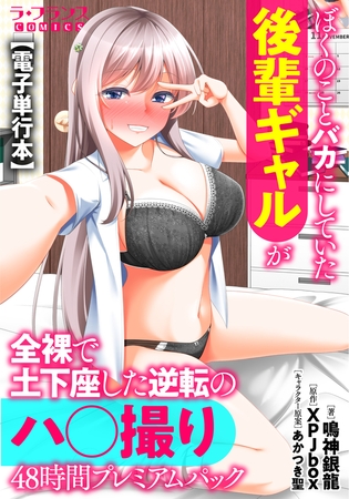ぼくのことバカにしていた後輩ギャルが全裸で土下座した逆転のハ○撮り48時間プレミアムパック【電子単行本】