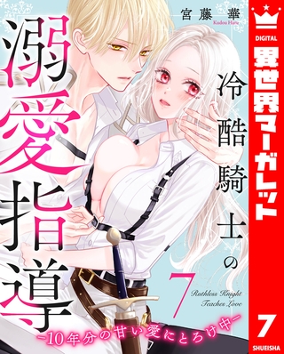 冷酷騎士の溺愛指導 -10年分の甘い愛にとろけ中- 7