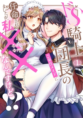 【期間限定　試し読み増量版】ドS騎士団長のご奉仕メイドに任命されましたが、私××なんですけど！？１