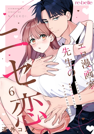 エロ漫画家先生のニセ恋。～ハジメテ同士が本気エッチをしたらキュン止めらんない…！？～（６）