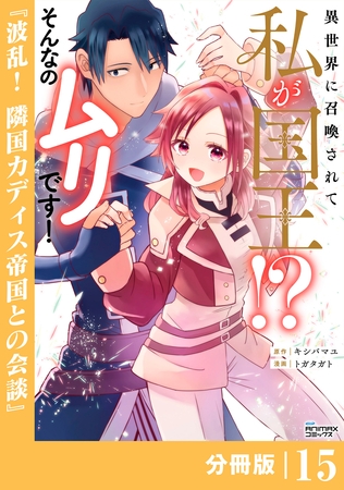 異世界に召喚されて私が国王！？　そんなのムリです！【分冊版】15（ANIMAXコミックス）