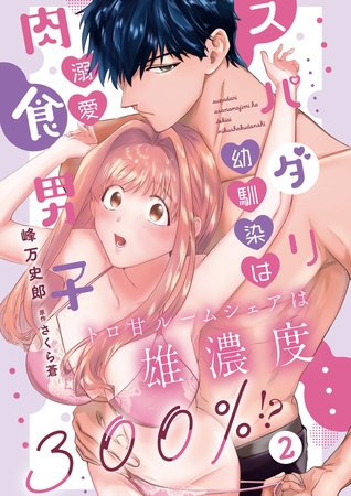 スパダリ幼馴染は溺愛肉食男子 トロ甘ルームシェアは雄濃度300％!?2