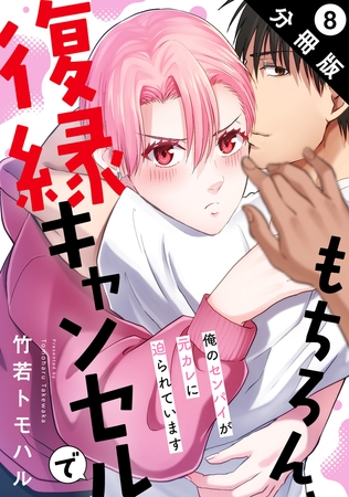もちろん、復縁キャンセルで 俺のセンパイが元カレに迫られています 分冊版 ： 8