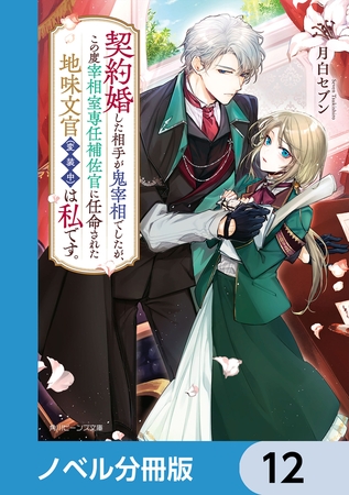 契約婚した相手が鬼宰相でしたが、この度宰相室専任補佐官に任命された地味文官（変装中）は私です。【ノベル分冊版】　12