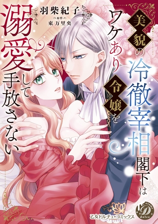 【期間限定　試し読み増量版】美貌の冷徹宰相閣下はワケあり令嬢を溺愛して手放さない