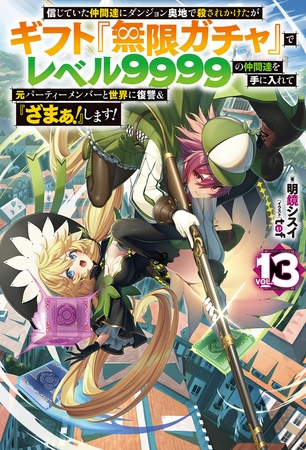 【電子版限定特典付き】信じていた仲間達にダンジョン奥地で殺されかけたがギフト『無限ガチャ』でレベル9999の仲間達を手に入れて元パーティーメンバーと世界に復讐＆『ざまぁ！』します！13
