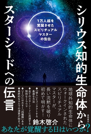 シリウス知的生命体からスターシードへの伝言　1万人超を覚醒させたスピリチュアルマスターの告白