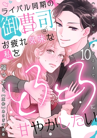 ライバル同期の御曹司はお疲れ気味な私をとろとろに甘やかしたい～ハグからベッドの上まで～【分冊版】 10話