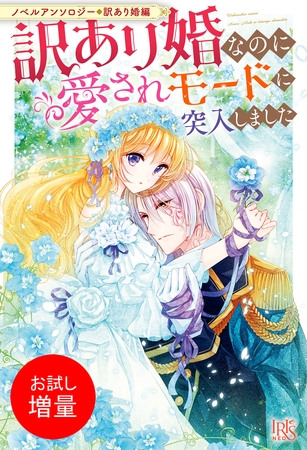 【期間限定　試し読み増量版】ノベルアンソロジー◆訳あり婚編　訳あり婚なのに愛されモードに突入しました