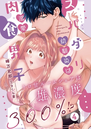 スパダリ幼馴染は溺愛肉食男子 トロ甘ルームシェアは雄濃度300％!?4