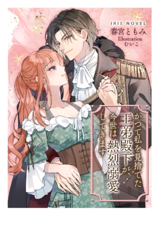 かつて私を見捨てた王弟殿下が、今世は熱烈溺愛してきます