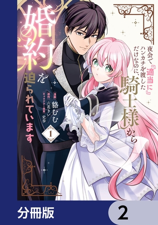 夜会で『適当に』ハンカチを渡しただけなのに、騎士様から婚約を迫られています【分冊版】　2