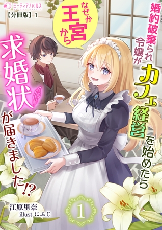 婚約破棄られ令嬢がカフェ経営を始めたらなぜか王宮から求婚状が届きました!?【分冊版】1
