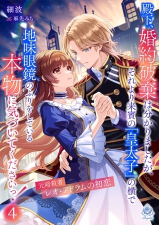 殿下、婚約破棄は分かりましたが、それより来賓の「皇太子」の横で地味眼鏡のふりをしている本物に気づいてくださいっ！４～元暗殺者レオ・アドラムの初恋～